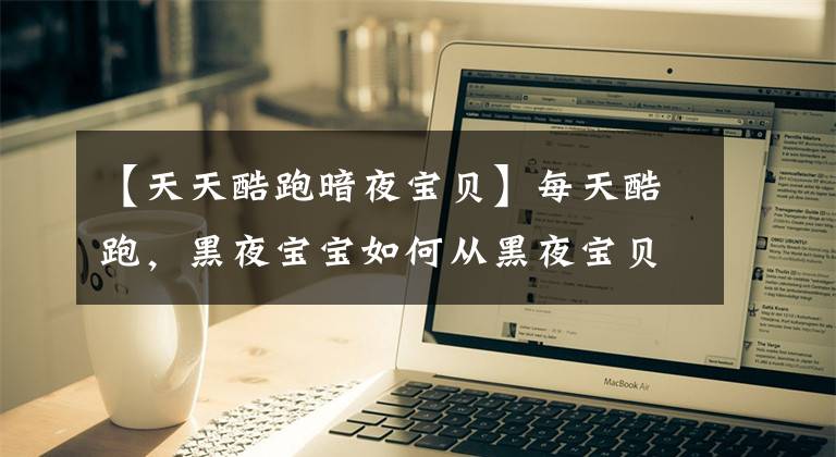 【天天酷跑暗夜宝贝】每天酷跑，黑夜宝宝如何从黑夜宝贝身上获得技巧？