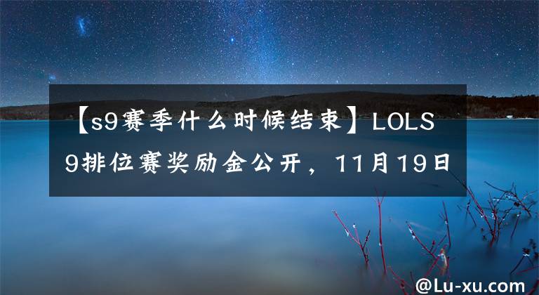 【s9赛季什么时候结束】LOLS9排位赛奖励金公开，11月19日赛季结束，进行了云顶商战。