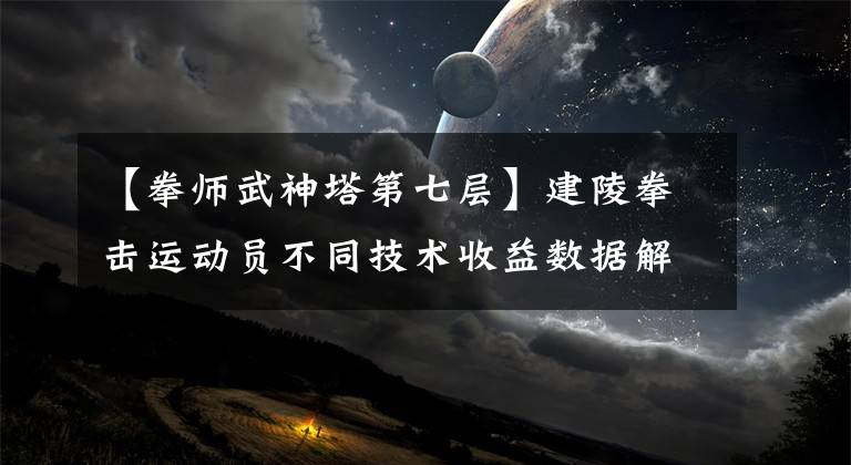 【拳师武神塔第七层】建陵拳击运动员不同技术收益数据解读的底部原因分析
