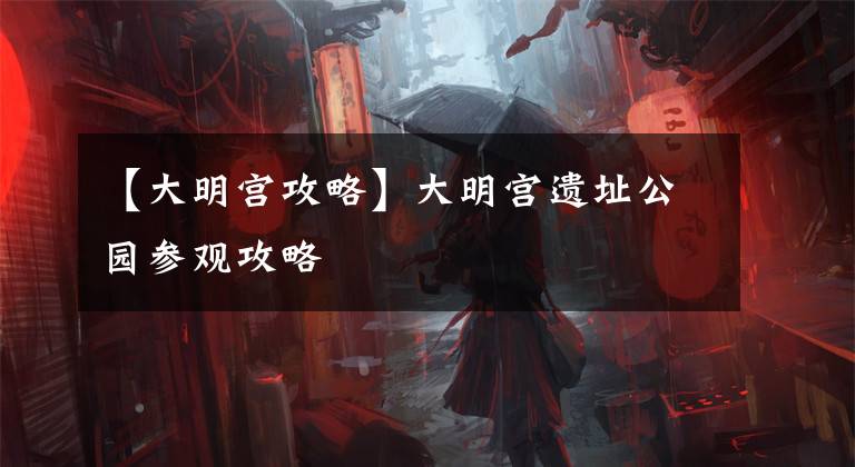 【大明宫攻略】大明宫遗址公园参观攻略