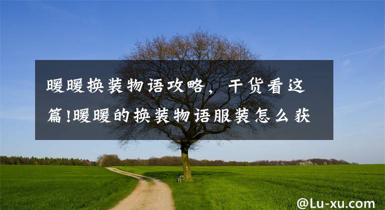 暖暖换装物语攻略，干货看这篇!暖暖的换装物语服装怎么获得 刷服装技巧