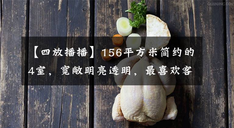 【四放播播】156平方米简约的4室，宽敞明亮透明，最喜欢客厅，太实用了。