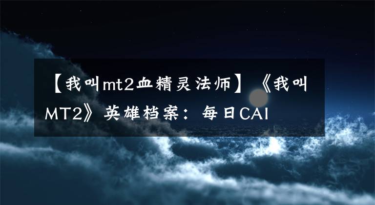 【我叫mt2血精灵法师】《我叫MT2》英雄档案：每日CAI