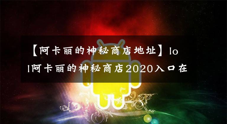 【阿卡丽的神秘商店地址】lol阿卡丽的神秘商店2020入口在哪 5月LOL阿卡丽的神秘商店开了吗
