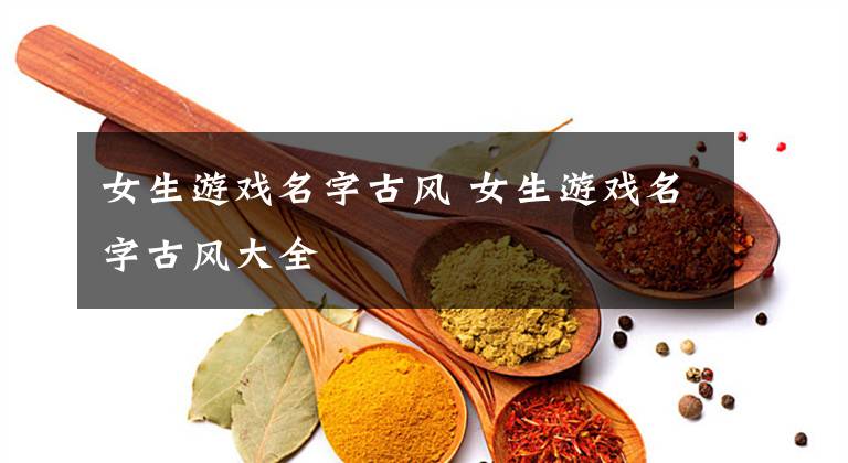 女生游戏名字古风 女生游戏名字古风大全