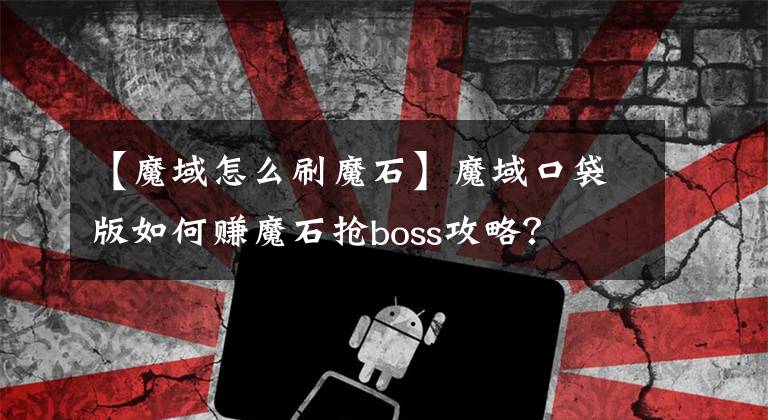【魔域怎么刷魔石】魔域口袋版如何赚魔石抢boss攻略？