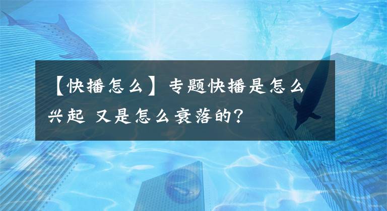 【快播怎么】专题快播是怎么兴起 又是怎么衰落的？