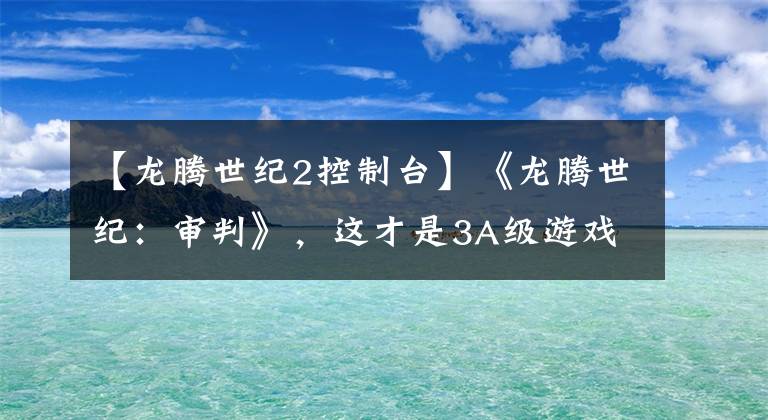 【龙腾世纪2控制台】《龙腾世纪：审判》，这才是3A级游戏大作该有的样子