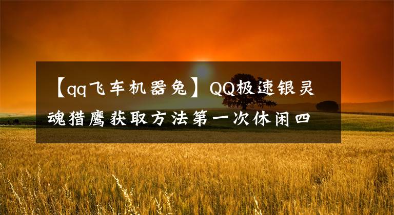 【qq飞车机器兔】QQ极速银灵魂猎鹰获取方法第一次休闲四人坐骑