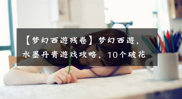 【梦幻西游残卷】梦幻西游，水墨丹青游戏攻略，10个破花轴能打开五宝和睡莲果吗？