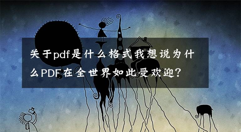关于pdf是什么格式我想说为什么PDF在全世界如此受欢迎？