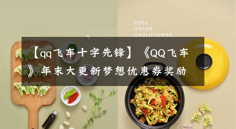 【qq飞车十字先锋】《QQ飞车》年末大更新梦想优惠券奖励全面升级活动奖励详细信息介绍分享