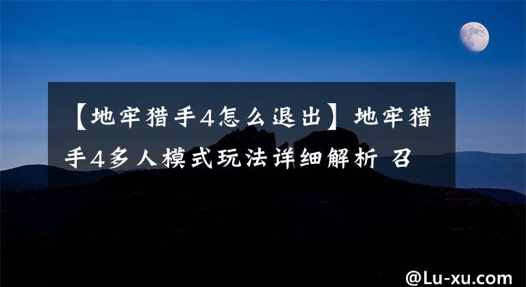 【地牢猎手4怎么退出】地牢猎手4多人模式玩法详细解析 召集小伙伴
