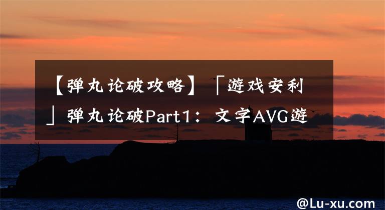 【弹丸论破攻略】「游戏安利」弹丸论破Part1：文字AVG游戏的绚烂之花