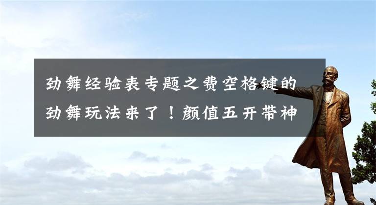 劲舞经验表专题之费空格键的劲舞玩法来了！颜值五开带神兽挑战梦幻西游植树节活动