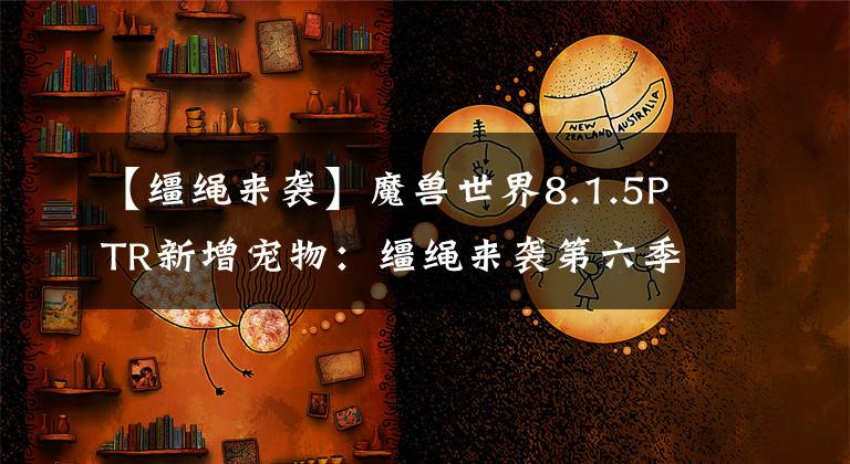 【缰绳来袭】魔兽世界8.1.5PTR新增宠物：缰绳来袭第六季