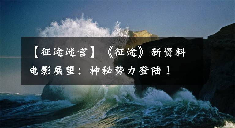【征途迷宫】《征途》新资料电影展望：神秘势力登陆！