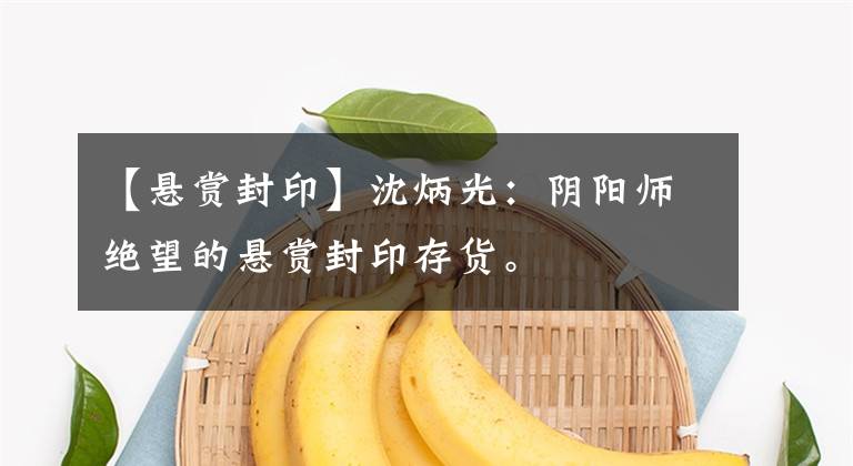 【悬赏封印】沈炳光：阴阳师绝望的悬赏封印存货。