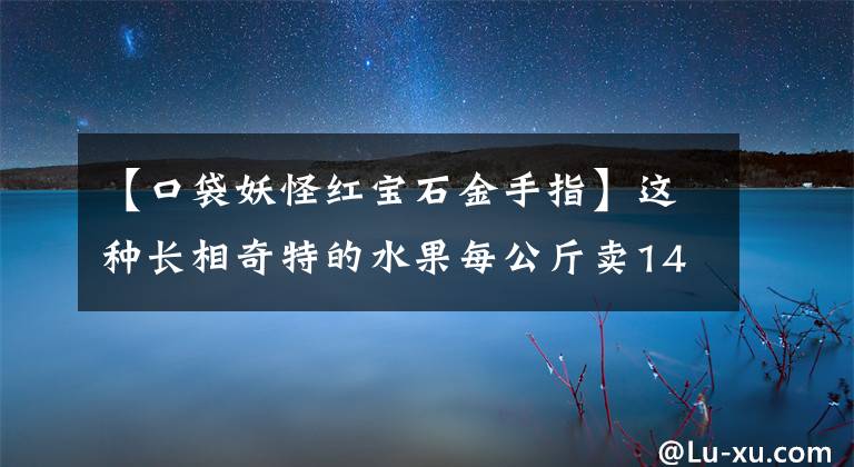 【口袋妖怪红宝石金手指】这种长相奇特的水果每公斤卖140韩元