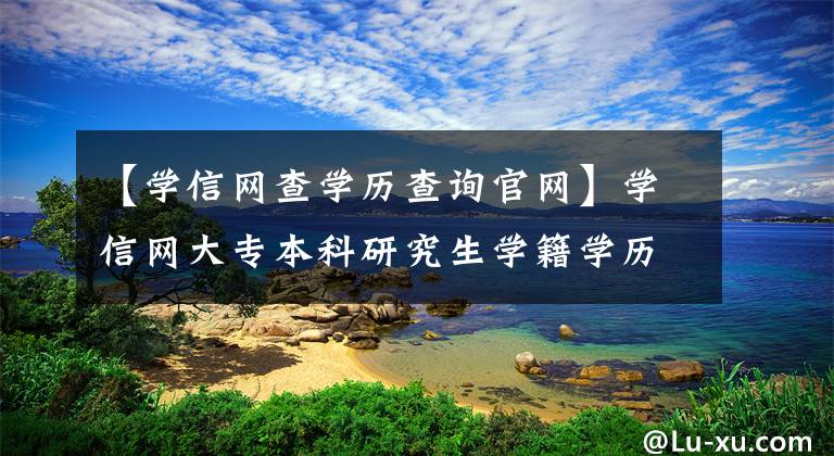 【学信网查学历查询官网】学信网大专本科研究生学籍学历毕业证真假查询方法