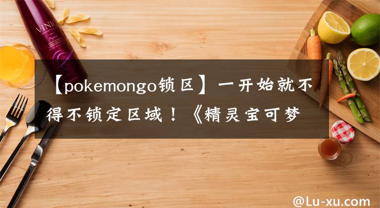 【pokemongo锁区】一开始就不得不锁定区域！《精灵宝可梦GO》为什么这么火