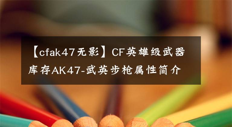 【cfak47无影】CF英雄级武器库存AK47-武英步枪属性简介