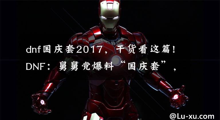dnf国庆套2017，干货看这篇!DNF：舅舅党爆料“国庆套”，三觉装扮+人偶剧团，玩家可以二选一