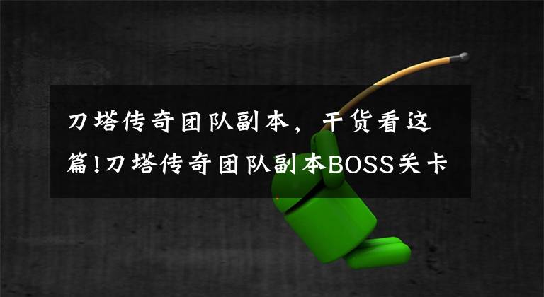 刀塔传奇团队副本，干货看这篇!刀塔传奇团队副本BOSS关卡阵容攻略推荐