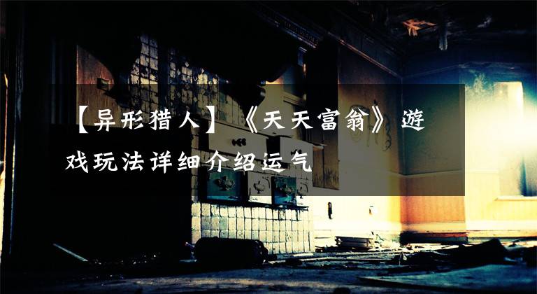 【异形猎人】《天天富翁》游戏玩法详细介绍运气