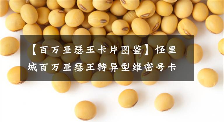 【百万亚瑟王卡片图鉴】怪里城百万亚瑟王特异型维密号卡详细说明。