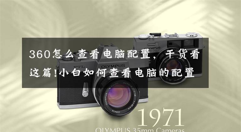 360怎么查看电脑配置，干货看这篇!小白如何查看电脑的配置，不借助第三方软件的情况下应该这么看