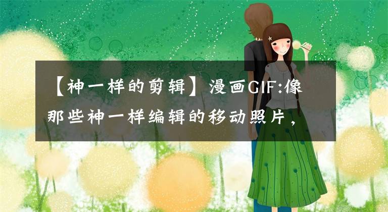 【神一样的剪辑】漫画GIF:像那些神一样编辑的移动照片，没有PS痕迹