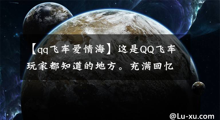 【qq飞车爱情海】这是QQ飞车玩家都知道的地方。充满回忆！你想过她吗？
