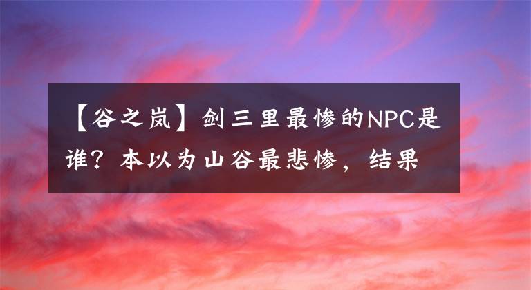 【谷之岚】剑三里最惨的NPC是谁？本以为山谷最悲惨，结果恶人山谷失去妻子的联盟。