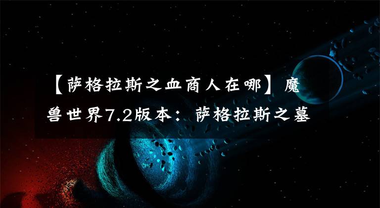【萨格拉斯之血商人在哪】魔兽世界7.2版本：萨格拉斯之墓补丁说明