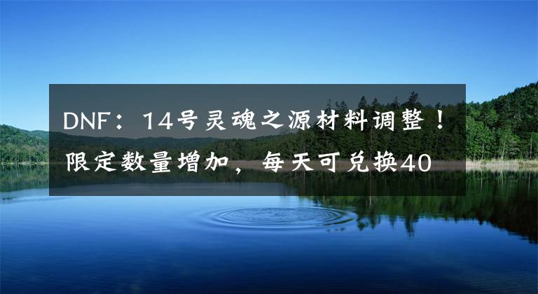 DNF：14号灵魂之源材料调整！限定数量增加，每天可兑换40个