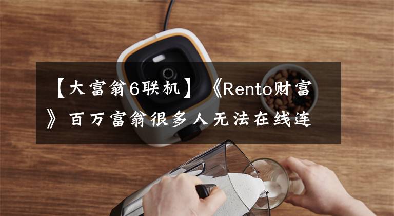 【大富翁6联机】《Rento财富》百万富翁很多人无法在线连接解决方案