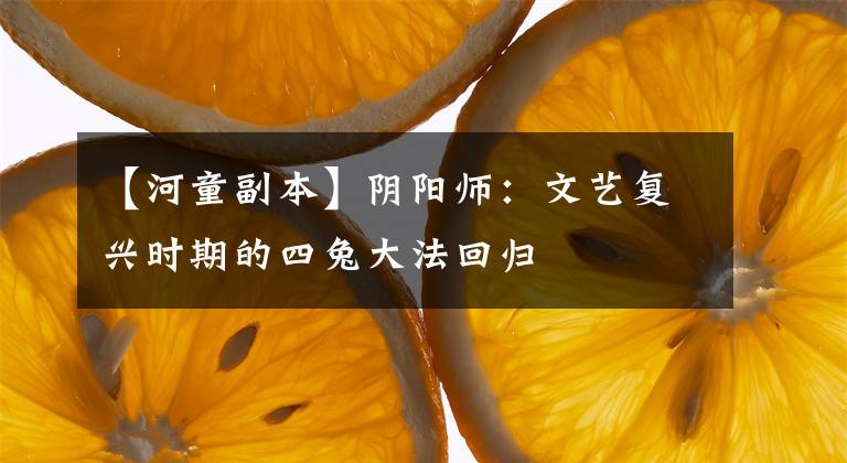 【河童副本】阴阳师：文艺复兴时期的四兔大法回归