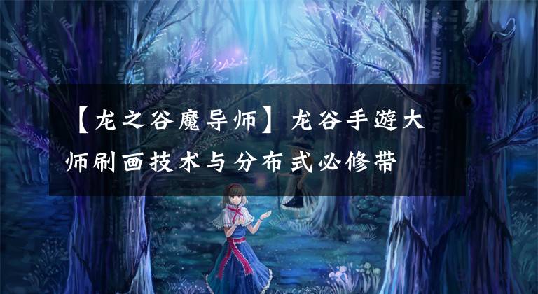 【龙之谷魔导师】龙谷手游大师刷画技术与分布式必修带