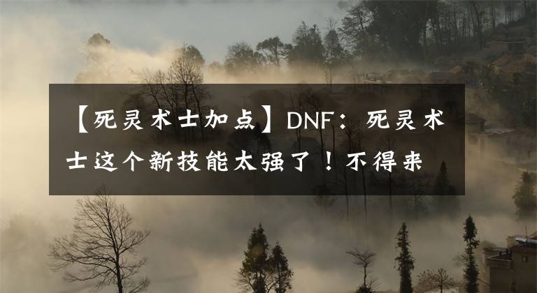 【死灵术士加点】DNF：死灵术士这个新技能太强了！不得来一个