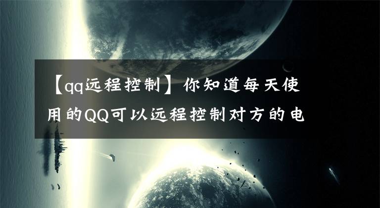 【qq远程控制】你知道每天使用的QQ可以远程控制对方的电脑吗？