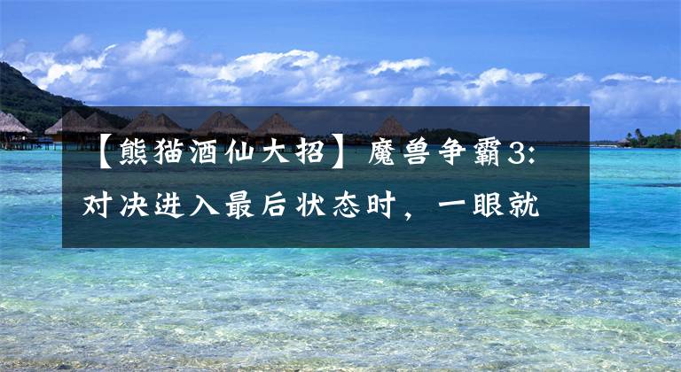 【熊猫酒仙大招】魔兽争霸3:对决进入最后状态时，一眼就能看到引人注目的英雄(组合)