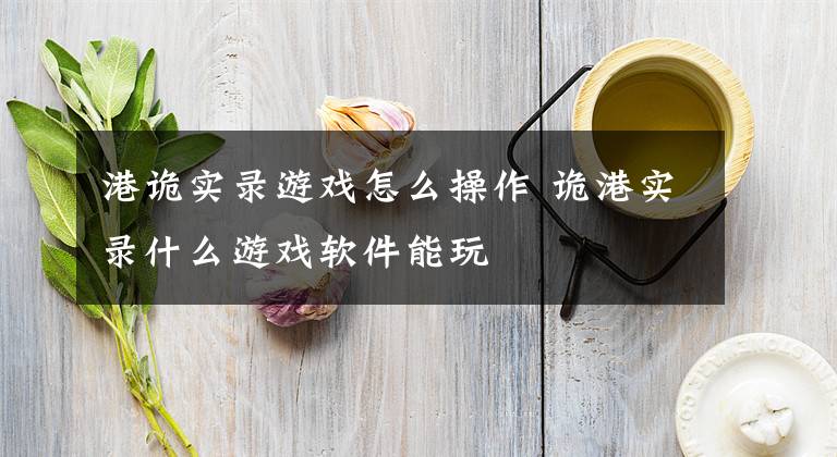 港诡实录游戏怎么操作 诡港实录什么游戏软件能玩