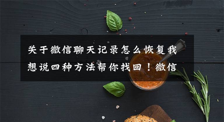 关于微信聊天记录怎么恢复我想说四种方法帮你找回！微信聊天记录删了怎么恢复找回来？