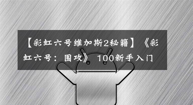 【彩虹六号维加斯2秘籍】《彩虹六号：围攻》 100新手入门一定要看技巧指南大全