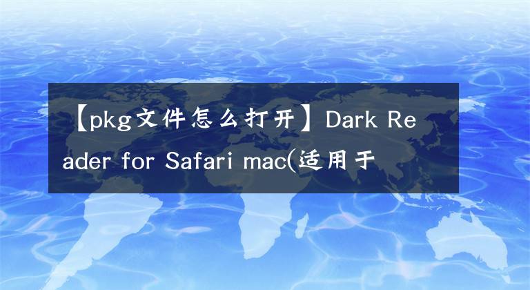 【pkg文件怎么打开】Dark Reader for Safari mac(适用于Safari浏览器的深色模式插件)