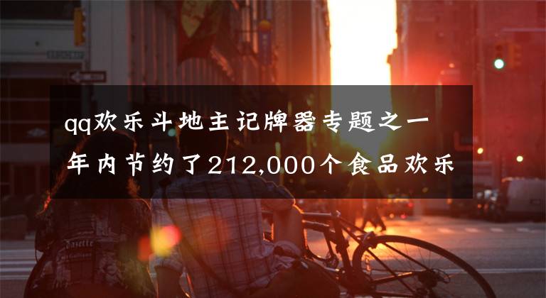 qq欢乐斗地主记牌器专题之一年内节约了212,000个食品欢乐斗地主记牌器