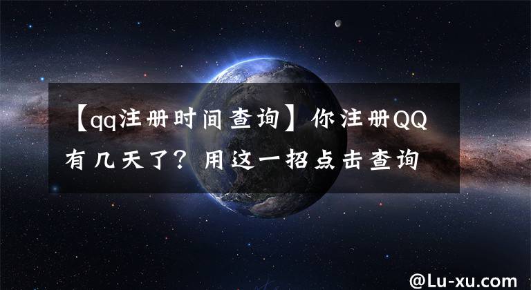 【qq注册时间查询】你注册QQ有几天了？用这一招点击查询。