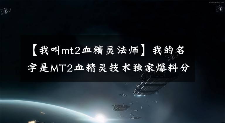 【我叫mt2血精灵法师】我的名字是MT2血精灵技术独家爆料分析。