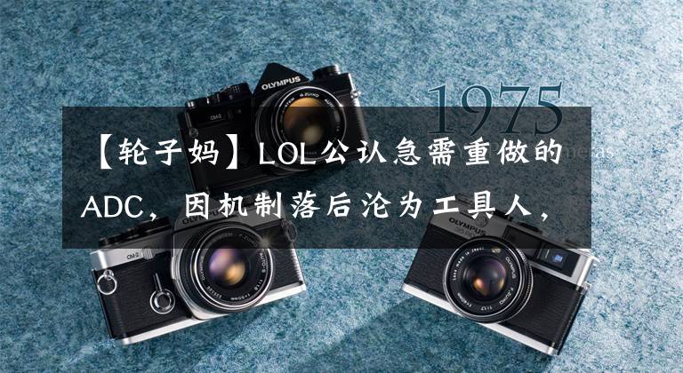 【轮子妈】LOL公认急需重做的ADC，因机制落后沦为工具人，设计师都救不了她